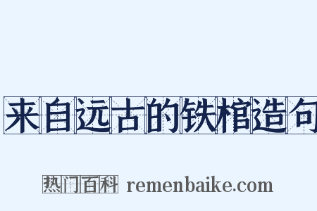 来自远古的铁棺造句是什么意思的图片